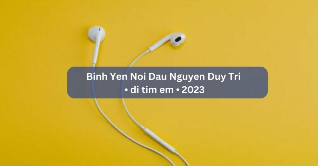 Binh Yen Noi Dau Nguyen Duy Tri • di tim em • 2023