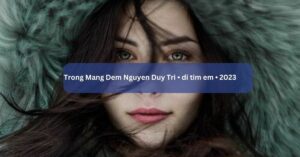 Trong Mang Dem Nguyen Duy Tri • di tim em • 2023