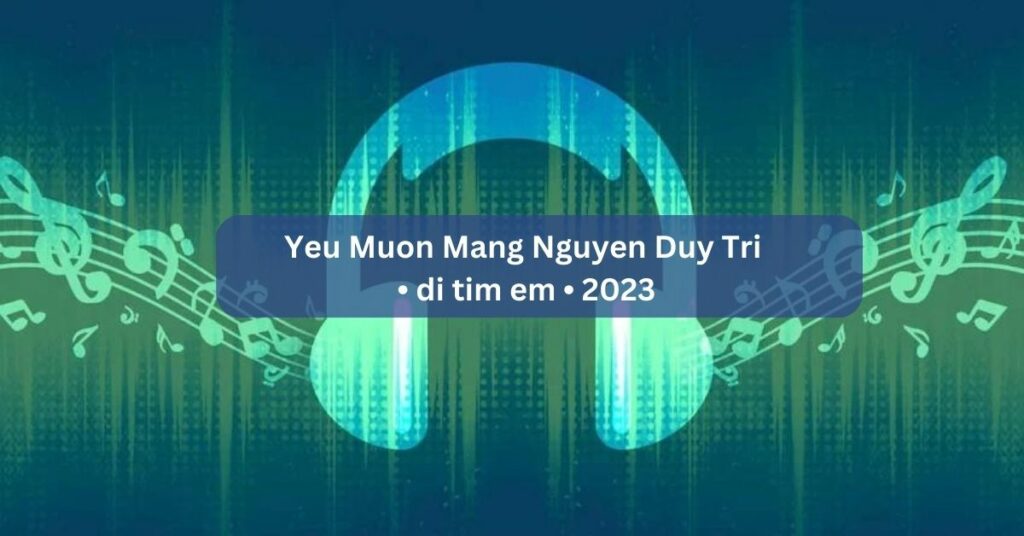 Yeu Muon Mang Nguyen Duy Tri • di tim em • 2023