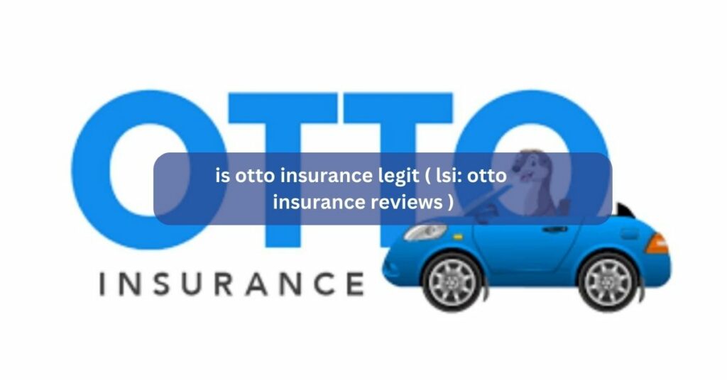 is otto insurance legit ( lsi otto insurance reviews )