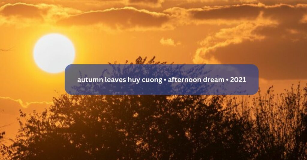 autumn leaves huy cuong • afternoon dream • 2021